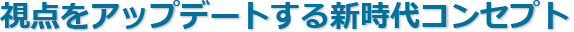 視点をアップデートする新時代コンセプト